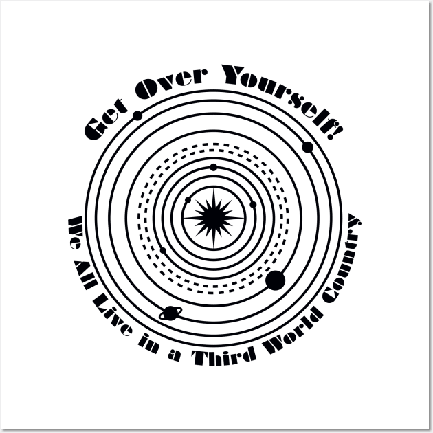 Get Over Yourself! We All Live in a Third World Country (black) Wall Art by PeregrinusCreative